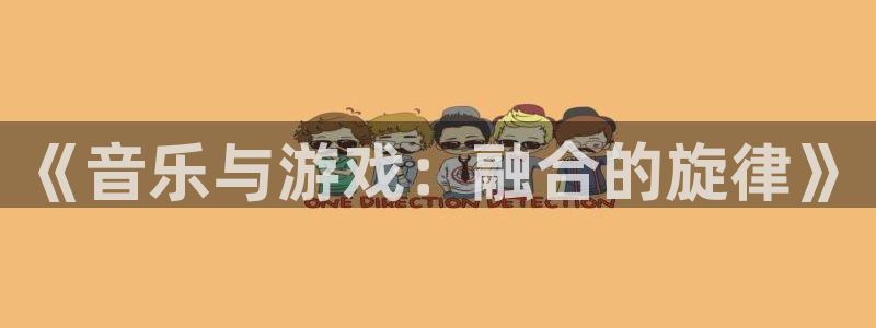 银河官网登录注册：《音乐与游戏：融合的旋律》