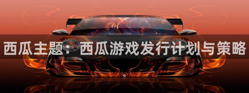 银河官网登录注册账号是什么意思：西瓜主题：西瓜游戏发行计划与策略